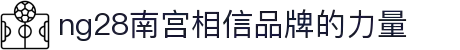 ng28(南宫)相信品牌的力量
